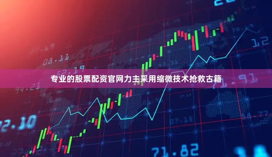专业的股票配资官网力主采用缩微技术抢救古籍