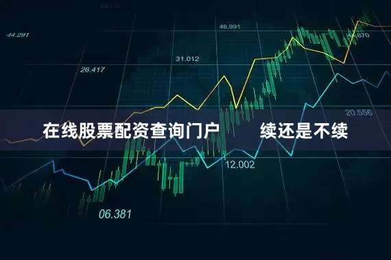 在线股票配资查询门户        续还是不续