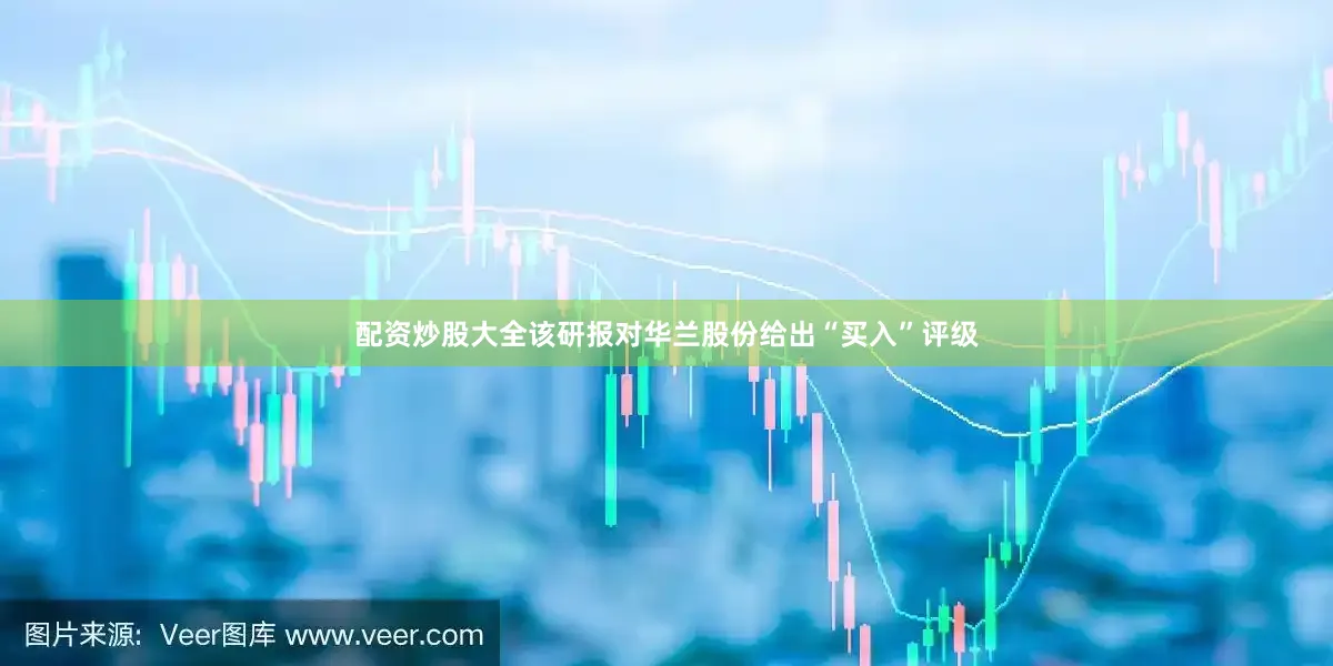 配资炒股大全该研报对华兰股份给出“买入”评级