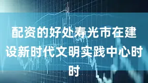 配资的好处寿光市在建设新时代文明实践中心时
