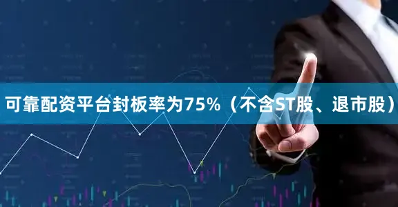 可靠配资平台封板率为75%（不含ST股、退市股）
