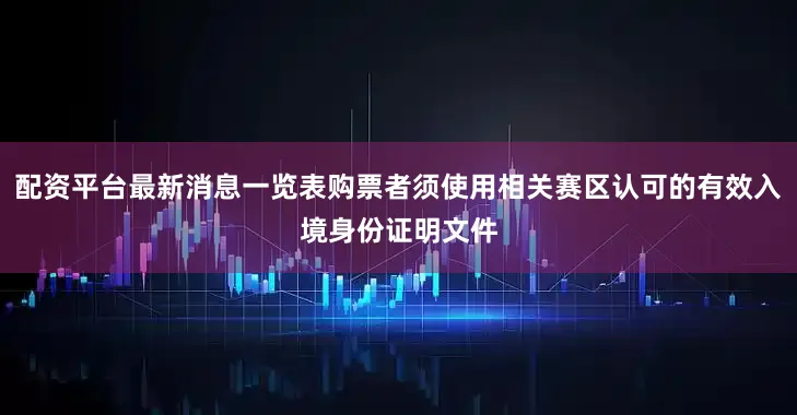 配资平台最新消息一览表购票者须使用相关赛区认可的有效入境身份证明文件