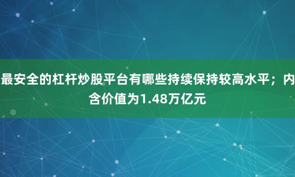 最安全的杠杆炒股平台有哪些持续保持较高水平；内含价值为1.48万亿元