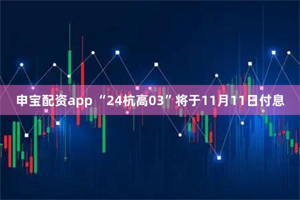 申宝配资app “24杭高03”将于11月11日付息