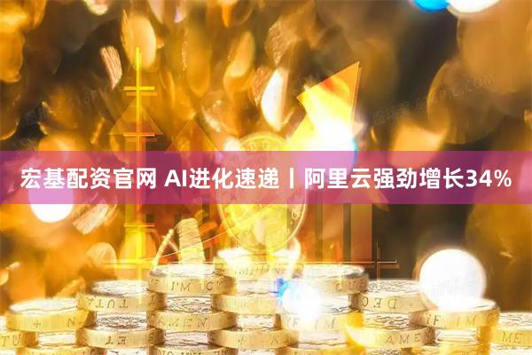 宏基配资官网 AI进化速递丨阿里云强劲增长34%