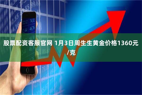 股票配资客服官网 1月3日周生生黄金价格1360元/克