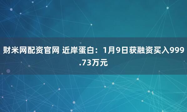 财米网配资官网 近岸蛋白：1月9日获融资买入999.73万元