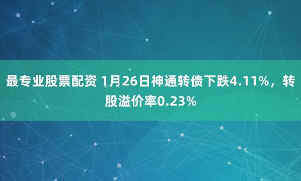 最专业股票配资 1月26日神通转债下跌4.11%，转股溢价率0.23%