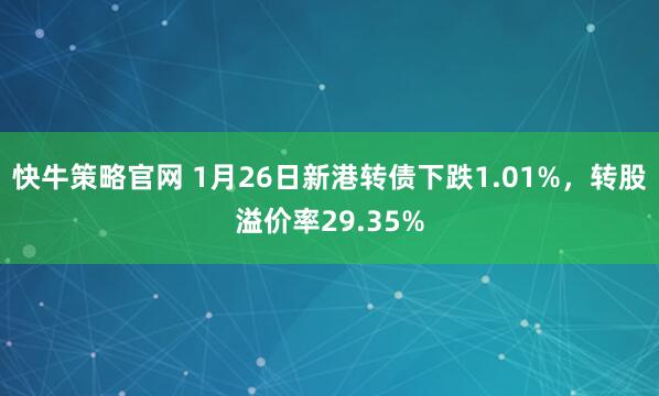 快牛策略官网 1月26日新港转债下跌1.01%，转股溢价率29.35%