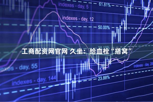 工商配资网官网 久坐：给血栓“搭窝”