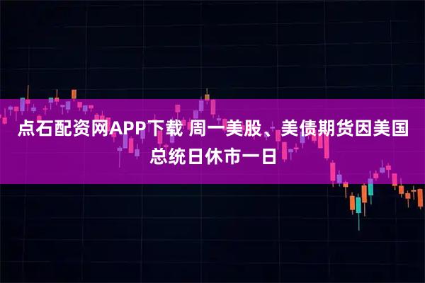 点石配资网APP下载 周一美股、美债期货因美国总统日休市一日