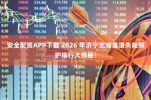 安全配资APP下载 2026 年济宁北湖靠谱失能照护排行大揭秘!