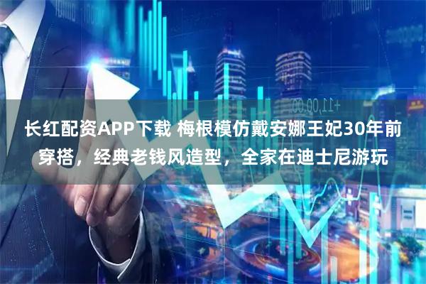 长红配资APP下载 梅根模仿戴安娜王妃30年前穿搭，经典老钱风造型，全家在迪士尼游玩