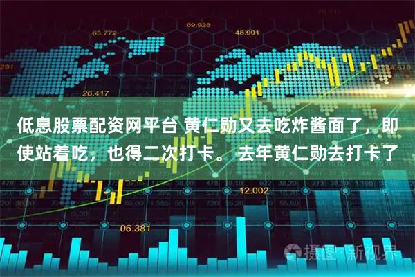 低息股票配资网平台 黄仁勋又去吃炸酱面了，即使站着吃，也得二次打卡。 去年黄仁勋去打卡了