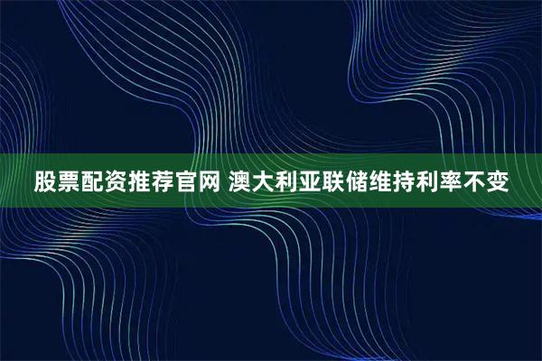 股票配资推荐官网 澳大利亚联储维持利率不变